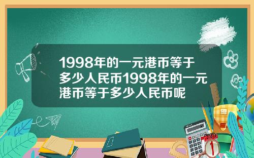 1998年的一元港币等于多少人民币1998年的一元港币等于多少人民币呢