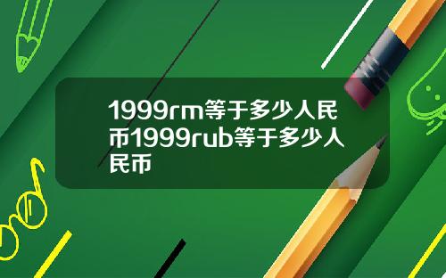 1999rm等于多少人民币1999rub等于多少人民币