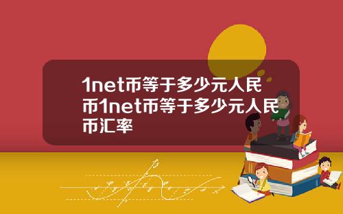 1net币等于多少元人民币1net币等于多少元人民币汇率