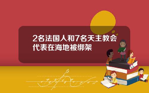 2名法国人和7名天主教会代表在海地被绑架