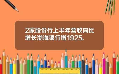 2家股份行上半年营收同比增长渤海银行增1925.