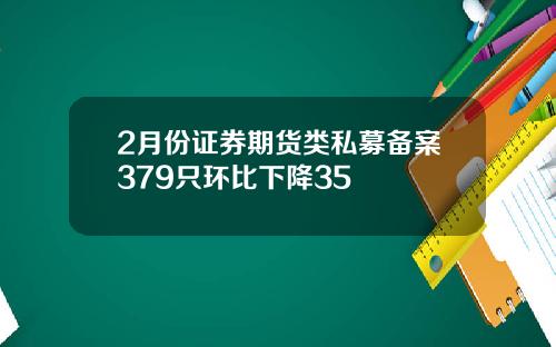 2月份证券期货类私募备案379只环比下降35