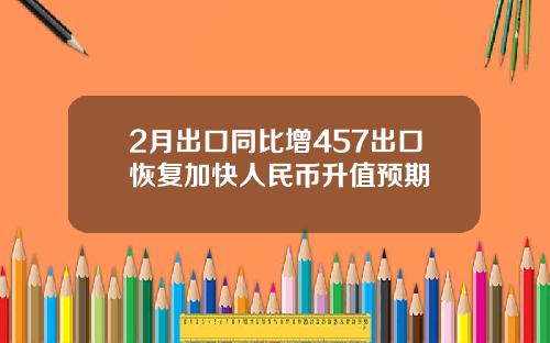 2月出口同比增457出口恢复加快人民币升值预期