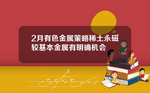 2月有色金属策略稀土永磁较基本金属有明确机会