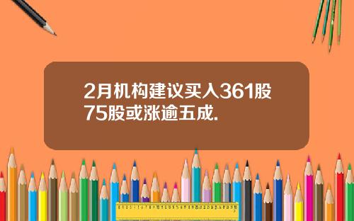 2月机构建议买入361股75股或涨逾五成.