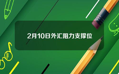 2月10日外汇阻力支撑位