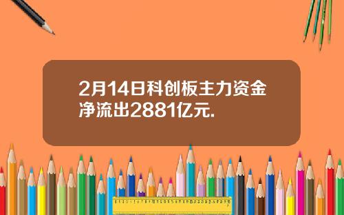 2月14日科创板主力资金净流出2881亿元.