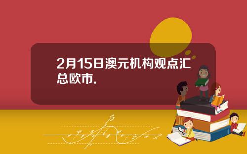 2月15日澳元机构观点汇总欧市.