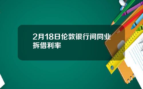 2月18日伦敦银行间同业拆借利率