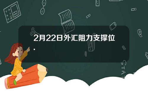 2月22日外汇阻力支撑位.