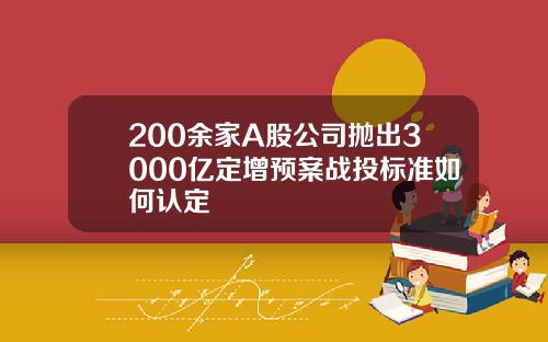 200余家A股公司抛出3000亿定增预案战投标准如何认定