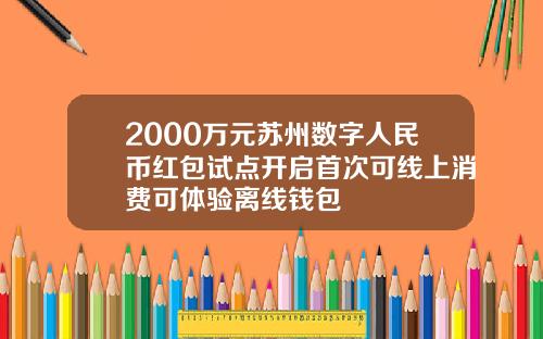 2000万元苏州数字人民币红包试点开启首次可线上消费可体验离线钱包