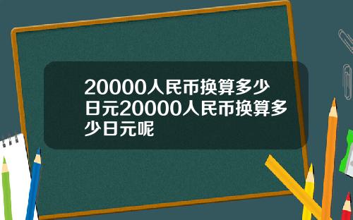 20000人民币换算多少日元20000人民币换算多少日元呢