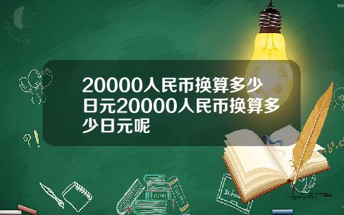 20000人民币换算多少日元20000人民币换算多少日元呢