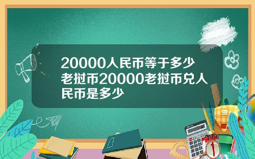 20000人民币等于多少老挝币20000老挝币兑人民币是多少