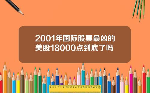 2001年国际股票最凶的美股18000点到底了吗