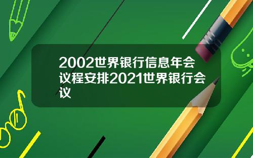 2002世界银行信息年会议程安排2021世界银行会议