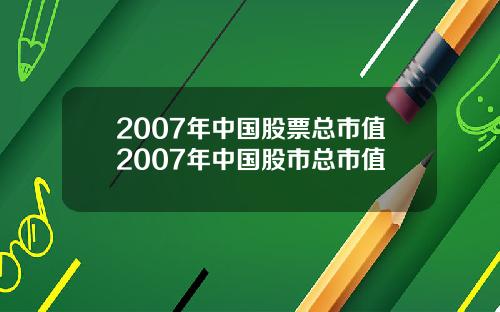 2007年中国股票总市值2007年中国股市总市值