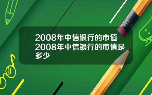 2008年中信银行的市值2008年中信银行的市值是多少