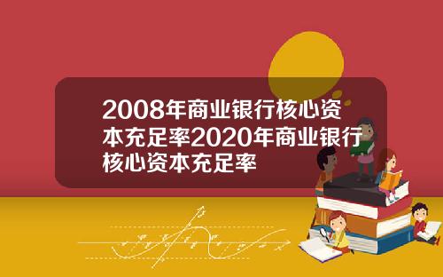 2008年商业银行核心资本充足率2020年商业银行核心资本充足率