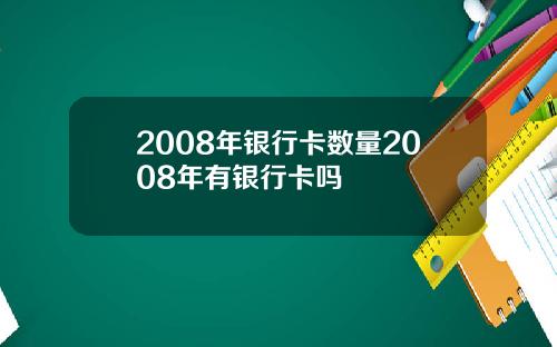 2008年银行卡数量2008年有银行卡吗