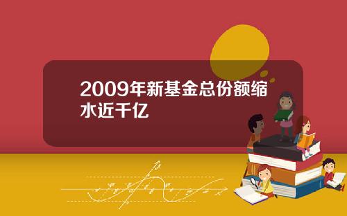 2009年新基金总份额缩水近千亿