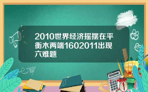 2010世界经济摇摆在平衡木两端1602011出现六难题