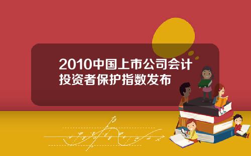 2010中国上市公司会计投资者保护指数发布