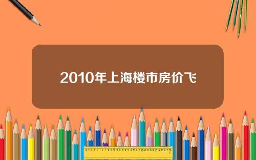 2010年上海楼市房价飞