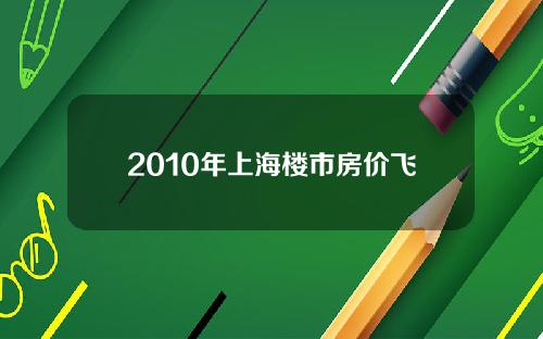 2010年上海楼市房价飞