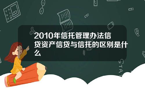 2010年信托管理办法信贷资产信贷与信托的区别是什么