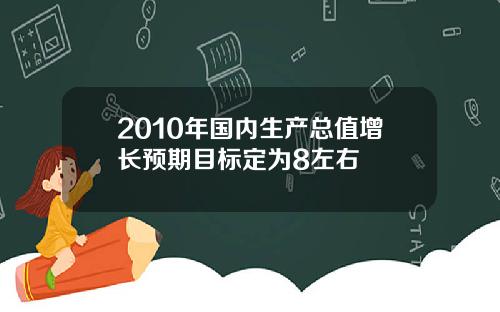 2010年国内生产总值增长预期目标定为8左右