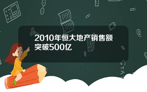 2010年恒大地产销售额突破500亿