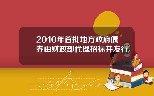 2010年首批地方政府债券由财政部代理招标并发行