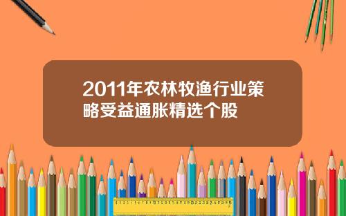 2011年农林牧渔行业策略受益通胀精选个股