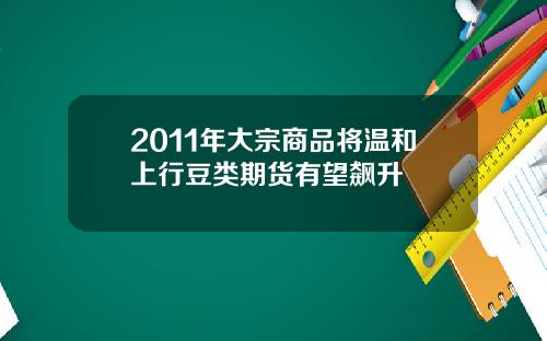 2011年大宗商品将温和上行豆类期货有望飙升