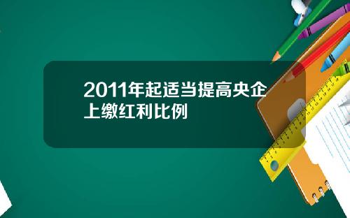 2011年起适当提高央企上缴红利比例