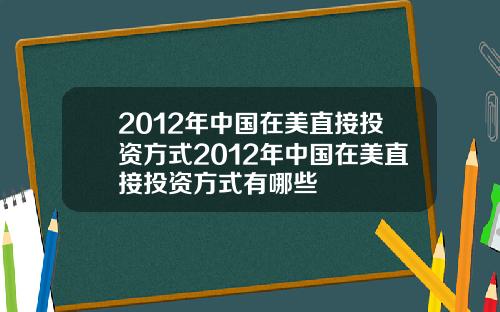 2012年中国在美直接投资方式2012年中国在美直接投资方式有哪些