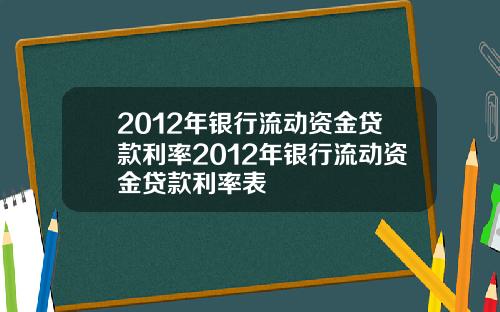 2012年银行流动资金贷款利率2012年银行流动资金贷款利率表