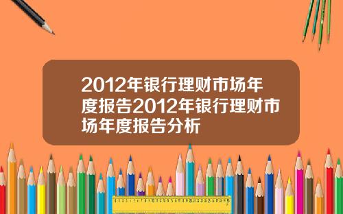 2012年银行理财市场年度报告2012年银行理财市场年度报告分析