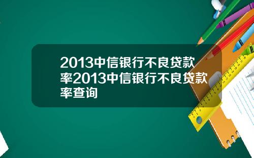 2013中信银行不良贷款率2013中信银行不良贷款率查询