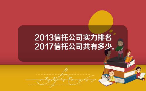 2013信托公司实力排名2017信托公司共有多少.