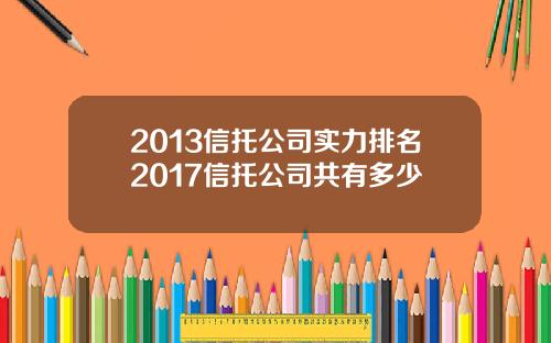 2013信托公司实力排名2017信托公司共有多少