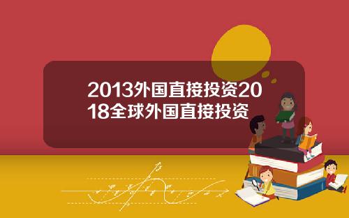 2013外国直接投资2018全球外国直接投资