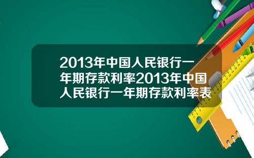 2013年中国人民银行一年期存款利率2013年中国人民银行一年期存款利率表