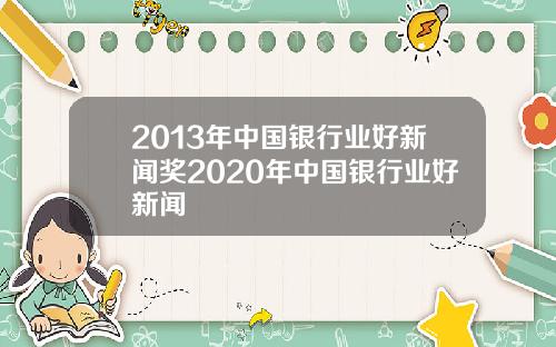 2013年中国银行业好新闻奖2020年中国银行业好新闻