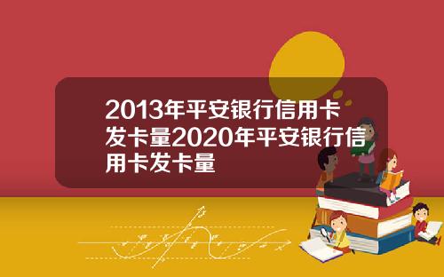 2013年平安银行信用卡发卡量2020年平安银行信用卡发卡量