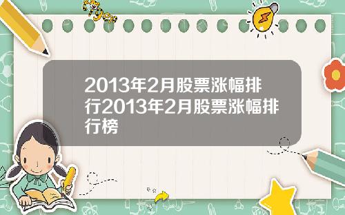 2013年2月股票涨幅排行2013年2月股票涨幅排行榜