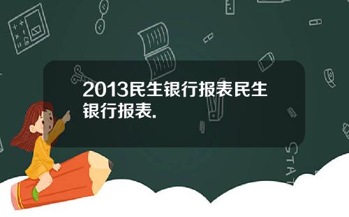 2013民生银行报表民生银行报表.