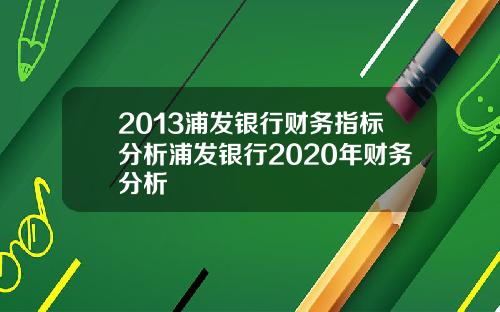 2013浦发银行财务指标分析浦发银行2020年财务分析